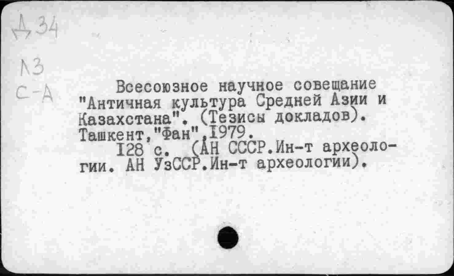 ﻿Всесоюзное научное совещание "Античная культура Средней Азии и Казахстана". (Тезисы докладов;. Ташкент,"Фан".1979.
128 с. (АН СССР.Ин-т археологии. АН УзССР.Ин-т археологии).